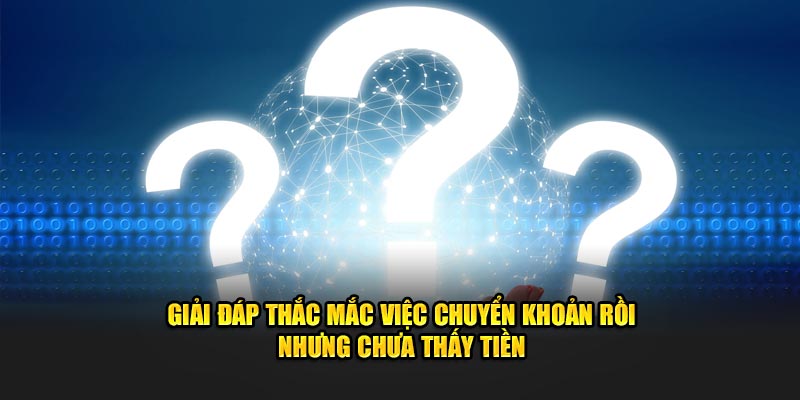 Giải đáp thắc mắc việc chuyển khoản rồi nhưng chưa thấy tiền