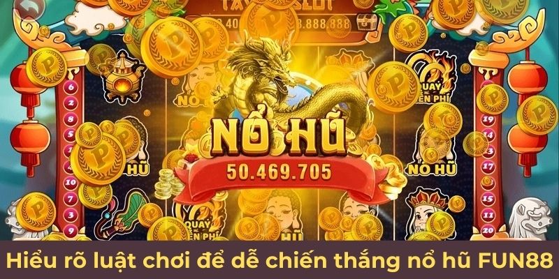 Hiểu rõ luật chơi để dễ chiến thắng nổ hũ FUN88