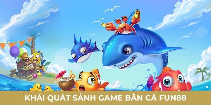 Khái quát sảnh game bắn cá FUN88