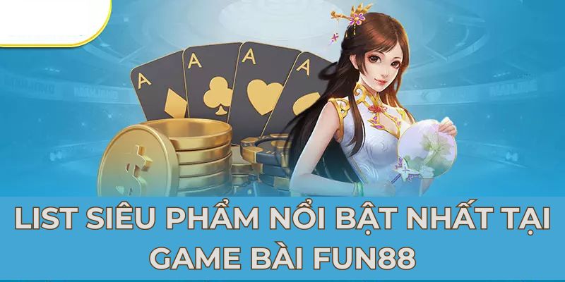 List siêu phẩm nổi bật nhất tại game bài FUN88