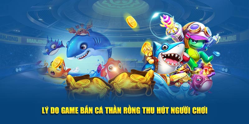 Lý do game bắn cá Thần Rồng thu hút người chơi