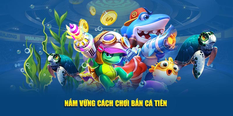 Nắm vững cách chơi bắn cá tiên 