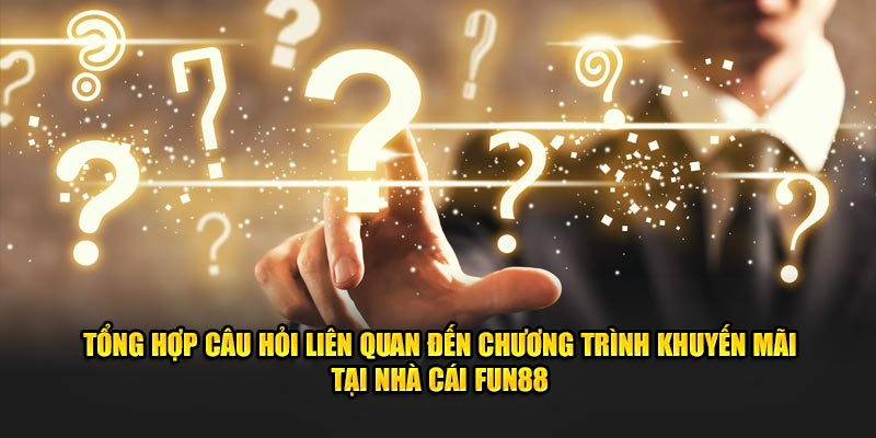 Tổng hợp câu hỏi liên quan đến chương trình khuyến mãi tại nhà cái Fun88