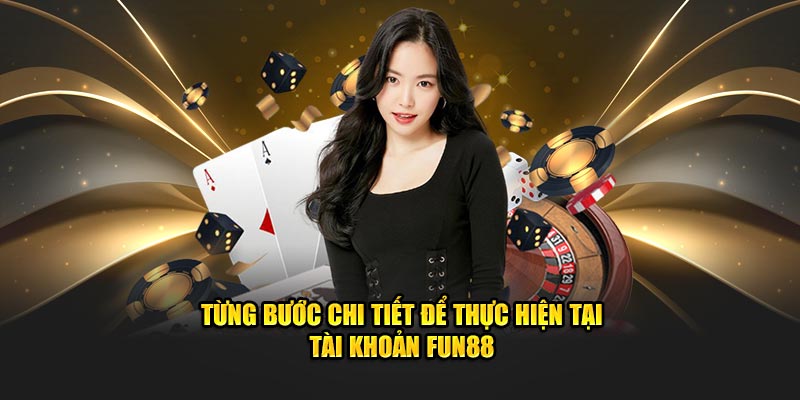 Từng bước chi tiết để thực hiện tại tài khoản FUN88